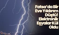 Fatsa’da Bir Eve Yıldırım Düştü: Elektronik Eşyalar Kül Oldu