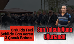 Ordu’da Feci Şekilde Can Veren 3 Çocuk Babası Son Yolculuğuna Uğurlandı!