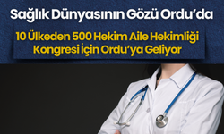 Sağlık Dünyasının Gözü Ordu’da: 10 Ülkeden 500 Hekim Aile Hekimliği Kongresi İçin Ordu’ya Geliyor