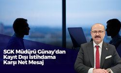 SGK Müdürü Günay’dan Kayıt Dışı İstihdama Karşı Net Mesaj