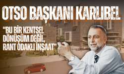OTSO Başkanı Karlıbel’den ORKENT Projesine Sert Tepki: “Bu Bir Kentsel Dönüşüm Değil, Rant Odaklı İnşaat”