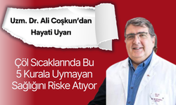 Uzm. Dr. Ali Coşkun’dan Hayati Uyarı: Çöl Sıcaklarında Bu 5 Kurala Uymayan Sağlığını Riske Atıyor
