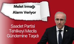 Melet Irmağı Alarm Veriyor: Saadet Partisi Tehlikeyi Meclis Gündemine Taşıdı