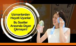 Uzmanlardan Hayati Uyarılar: Bu Saatler Arasında Dışarı Çıkmayın!