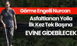 Görme Engelli Nurcan, Asfaltlanan Yolla İlk Kez Tek Başına Evine Gidebilecek