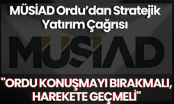 MÜSİAD Ordu’dan Stratejik Yatırım Çağrısı
