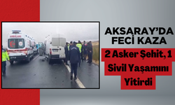 Aksaray’da Feci Kaza: 2 Asker Şehit, 1 Sivil Yaşamını Yitirdi