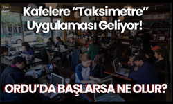 Kafelere “Taksimetre” Uygulaması Geliyor! Ordu’da Başlarsa Ne Olur?