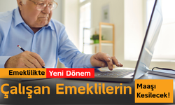 Emeklilikte Yeni Dönem: Çalışan Emeklilerin Maaşı Kesilecek!