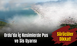 Ordu’da İç Kesimlerde Pus ve Sis Uyarısı: Sürücüler Dikkat!