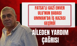 Fatsa’lı Gazi Enver Ulu’nun Babası Umman’da İş Kazası Geçirdi: Aileden Yardım Çağrısı