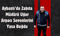 Aybastı’da Zabıta Müdürü Uğur Arpacı Sevenlerini Yasa Boğdu