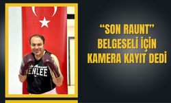“Son Raunt” Belgeseli İçin Kamera Kayıt Dedi