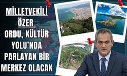 Milletvekili  Özer: Ordu, Kültür Yolu’nda Parlayan Bir Merkez Olacak