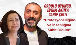Ordulu Oyuncu, Evrim Akın’a Sahip Çıktı: “Profesyonelliğine ve İnsanlığına Şahit Oldum”