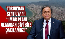 Torun’dan Sert Uyarı: “İmar Planı Olmadan Çivi Bile Çakılamaz!”