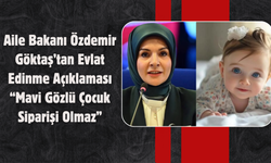 Aile Bakanı Özdemir Göktaş’tan Evlat Edinme Açıklaması: “Mavi Gözlü Çocuk Siparişi Olmaz”