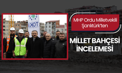 MHP Ordu Milletvekili Şanlıtürk’ten Millet Bahçesi İncelemesi