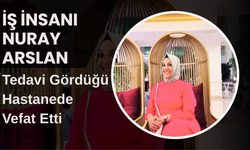İş İnsanı Nuray Arslan Tedavi Gördüğü Hastanede Vefat Etti