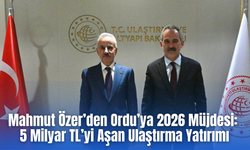 Mahmut Özer’den Ordu’ya 2026 Müjdesi: 5 Milyar TL’yi Aşan Ulaştırma Yatırımı