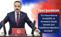 Naci Şanlıtürk: “Ev Hanımlarına Emeklilik ve Annelere Güçlü Destek İçin Teklifimizi Meclis’e Sundu”