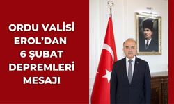 Ordu Valisi Erol’dan 6 Şubat Depremleri Mesajı
