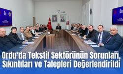 Ordu’da Tekstil Sektörünün Sorunları, Sıkıntıları ve Talepleri Değerlendirildi