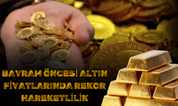 Bayram Öncesi Altın Fiyatlarında Rekor Hareketlilik