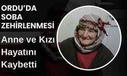 Ordu’da Soba Zehirlenmesi: Anne ve Kızı Hayatını Kaybetti