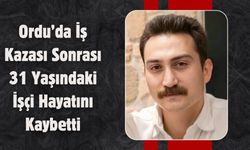 Ordu’da İş Kazası Sonrası 31 Yaşındaki İşçi Hayatını Kaybetti