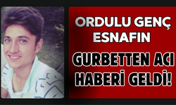 Ordulu Genç Esnafın Gurbetten Acı Haberi Geldi!