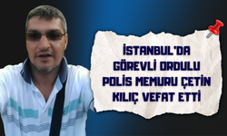 İstanbul’da Görevli Ordulu Polis Memuru Çetin Kılıç Vefat Etti
