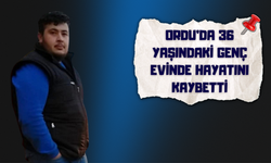 Ordu’da 36 Yaşındaki Genç Evinde Hayatını Kaybetti