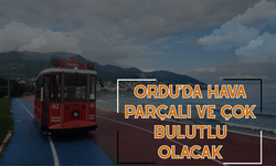 Ordu’da Hava Parçalı ve Çok Bulutlu Olacak