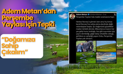 Adem Metan’dan Perşembe Yaylası İçin Tepki: “Doğamıza Sahip Çıkalım”
