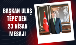 BAŞKAN ULAŞ TEPE’DEN 23 NİSAN MESAJI