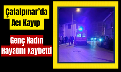 Çatalpınar’da Acı Kayıp: Genç Kadın Hayatını Kaybetti