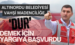 ALTINORDU BELEDİYESİ VAHŞİ MADENCİLİĞE ‘DUR’ DEMEK İÇİN YARGIYA BAŞVURDU
