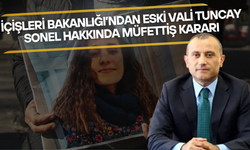 İçişleri Bakanlığı’ndan Eski Vali Tuncay Sonel Hakkında Müfettiş Kararı