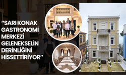 “Sarı Konak Gastronomi Merkezi Gelenekselin Derinliğini Hissettiriyor”