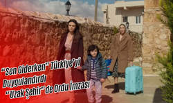 “Sen Giderken” Türkiye’yi Duygulandırdı: “Uzak Şehir”de Ordu İmzası