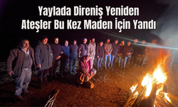 Yaylada Direniş Yeniden: Ateşler Bu Kez Maden İçin Yandı