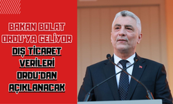 BAKAN BOLAT ORDU’YA GELİYOR: DIŞ TİCARET VERİLERİ ORDU’DAN AÇIKLANACAK