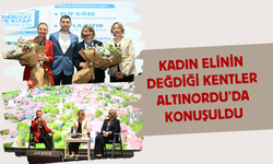 KADIN ELİNİN DEĞDİĞİ KENTLER ALTINORDU’DA KONUŞULDU