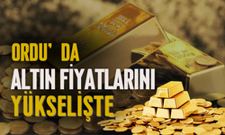 Ordu’da Altın Fiyatları Yükselişte