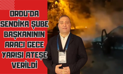 Ordu’da Sendika Şube Başkanının Aracı Gece Yarısı Ateşe Verildi