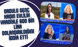 Ordulu Genç Kadın Evlilik Vaadiyle 600 Bin Lira Dolandırıldığını İddia Etti