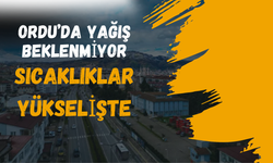Ordu’da Yağış Beklenmiyor, Sıcaklıklar Yükselişte