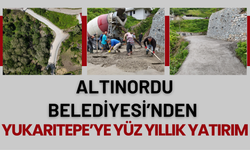 ALTINORDU BELEDİYESİ’NDEN YUKARITEPE’YE YÜZ YILLIK YATIRIM