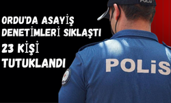 Ordu'da Asayiş Denetimleri Sıklaştı: 23 Kişi Tutuklandı